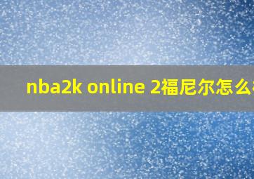 nba2k online 2福尼尔怎么样